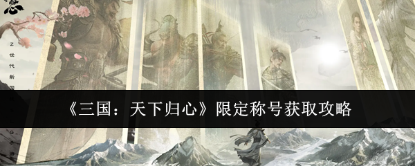 三国天下归心限定称号怎么获取(三国天下归心限定称号获取攻略)