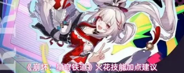 崩坏星穹铁道火花技能怎么加点？崩坏星穹铁道火花技能加点建议