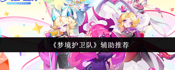《梦境护卫队辅助推荐》梦境护卫队辅助哪个好