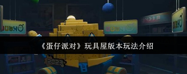 蛋仔派对玩具屋版本玩法介绍？蛋仔派对玩具屋版本怎么玩