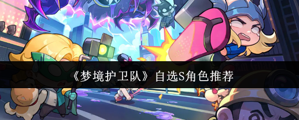 梦境护卫队自选S角色推荐-梦境护卫队自选S角色怎么选