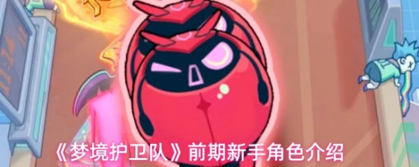 《梦境护卫队前期有哪些角色》梦境护卫队前期新手角色介绍