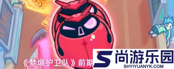 梦境护卫队前期有哪些角色
