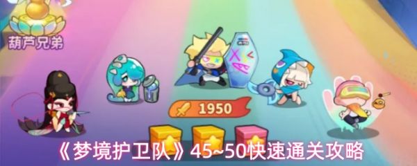 【梦境护卫队45到50快速通关攻略】梦境护卫队45到50怎么通关