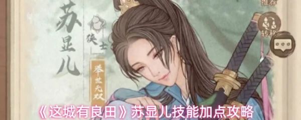 【这城有良田苏显儿技能怎么加点】这城有良田苏显儿技能加点攻略