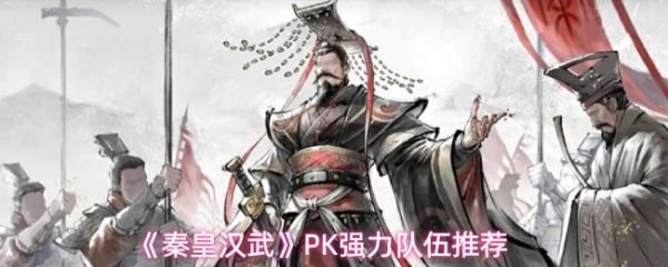 秦皇汉武PK阵容怎么搭配(秦皇汉武PK强力队伍推荐)
