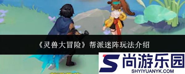 灵兽大冒险帮派迷阵怎么玩