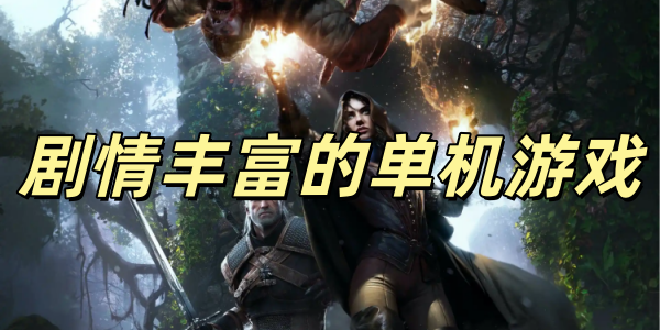 剧情丰富的单机游戏有哪些合集