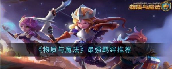 物质与魔法最强羁绊怎么选：物质与魔法最强羁绊推荐一览