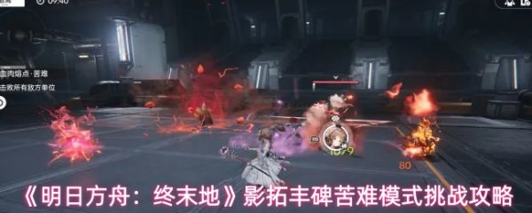 明日方舟终末地影拓丰碑苦难模式怎么过-影拓丰碑苦难模式挑战攻略