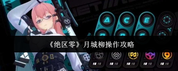 【绝区零月城柳操作攻略】绝区零月城柳怎么操作
