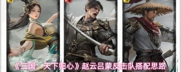 《三国天下归心赵云吕蒙怎么配队》三国天下归心赵云吕蒙反击队搭配思路