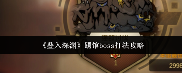 【叠入深渊踢馆boss怎么打】叠入深渊踢馆boss打法攻略
