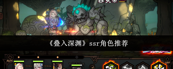 【叠入深渊ssr哪个好】叠入深渊ssr角色推荐一览