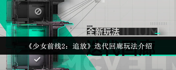 【少女前线2追放迭代回廊玩法介绍】少女前线2追放迭代回廊怎么玩