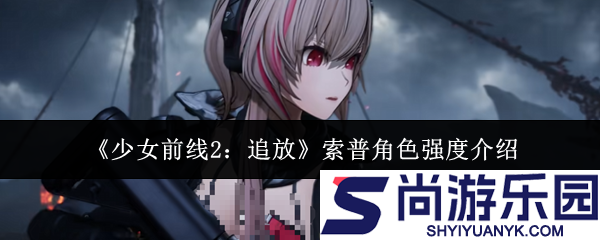 少女前线2追放索普角色强度怎么样
