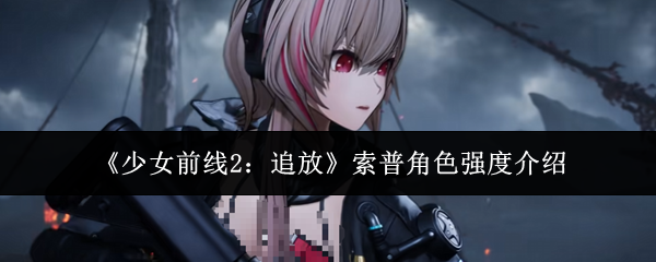 少女前线2追放索普角色强度怎么样？少女前线2追放索普角色强度介绍