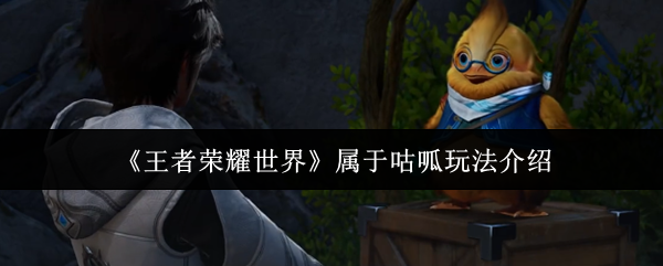 王者荣耀世界属于咕呱玩法介绍：王者荣耀世界属于咕呱怎么玩