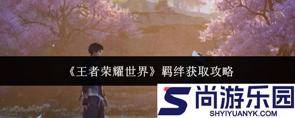 王者荣耀世界羁绊怎么获取