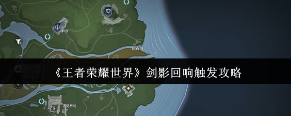 王者荣耀世界剑影回响怎么触发(王者荣耀世界剑影回响触发攻略)