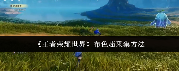 王者荣耀世界布色茹怎么采集：王者荣耀世界布色茹采集方法