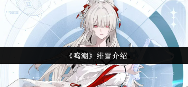 【鸣潮绯雪怎么样】鸣潮绯雪介绍