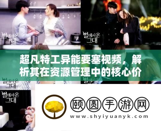 超凡特工异能要塞视频资源管理核心价值解析