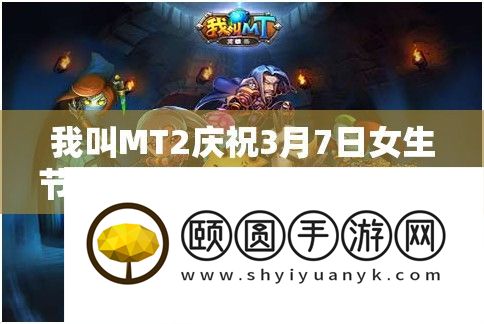 《我叫MT2》庆祝3月7日女生节：推出系列精彩活动，玩家不容错过的盛宴！