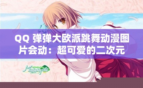 QQ 弹弹大欧派跳舞动漫图片会动