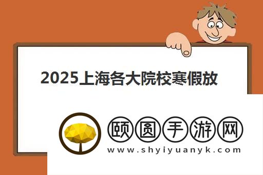 2025上海各大院校寒假放假时间安排汇总一览表