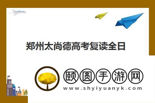 郑州太尚德高考复读全日制培训班口碑怎么样 好不好