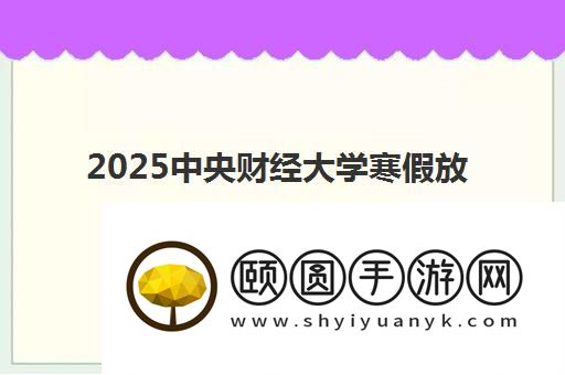 2025中央财经大学寒假放假从1月20日开始