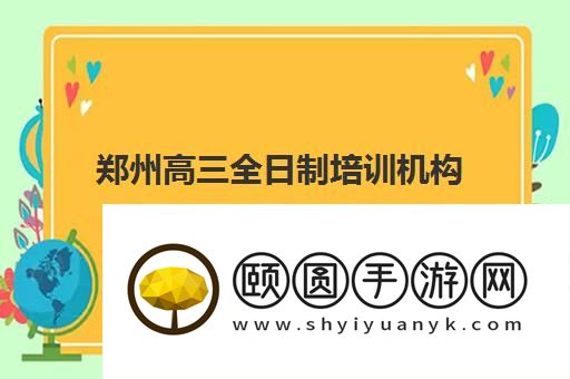 郑州高三全日制培训机构哪些口碑好排名出炉