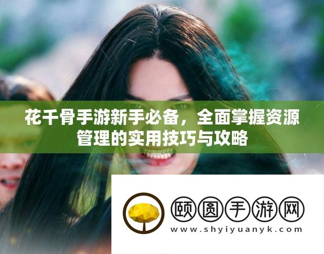 花千骨手游：新手必备-资源管理实用技巧与攻略