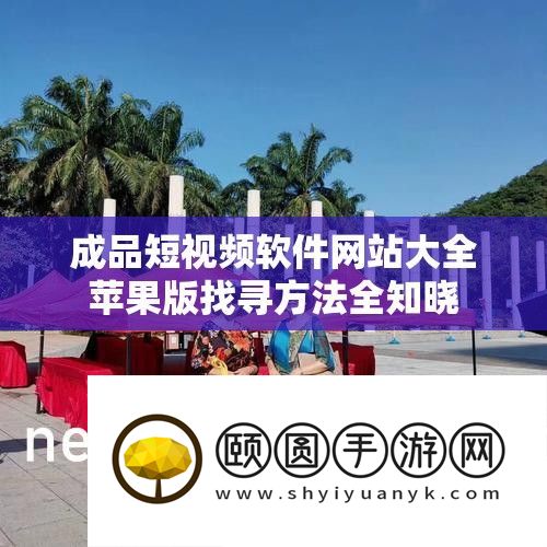 成品短视频软件网站大全苹果版找寻攻略全知晓