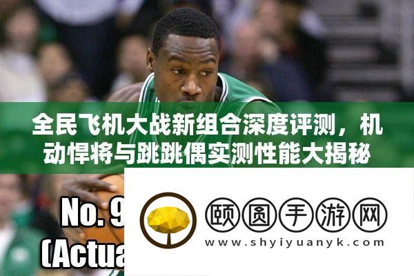 全民飞机大战新组合深度评测