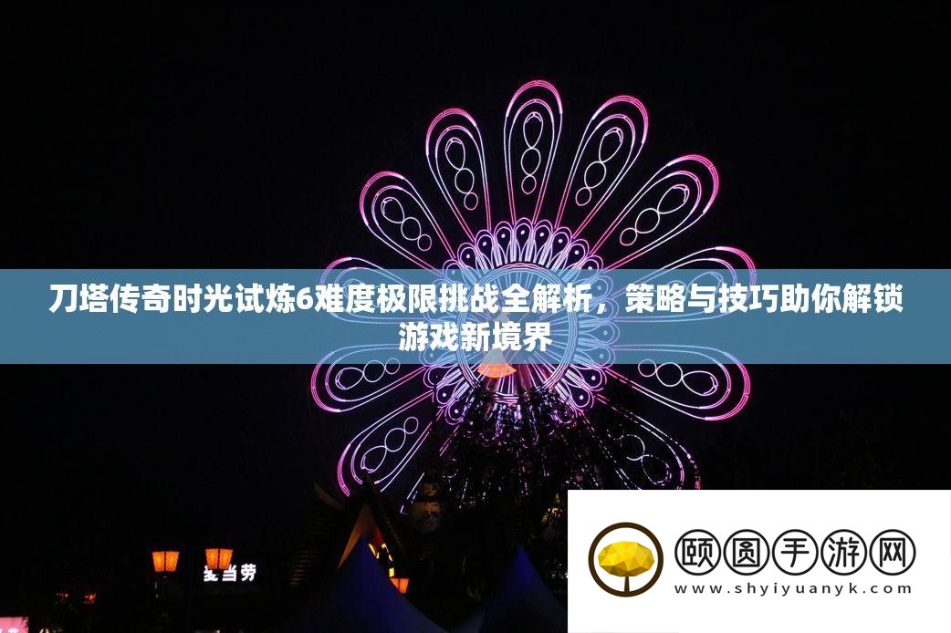刀塔传奇时光试炼6难度极限挑战全解析