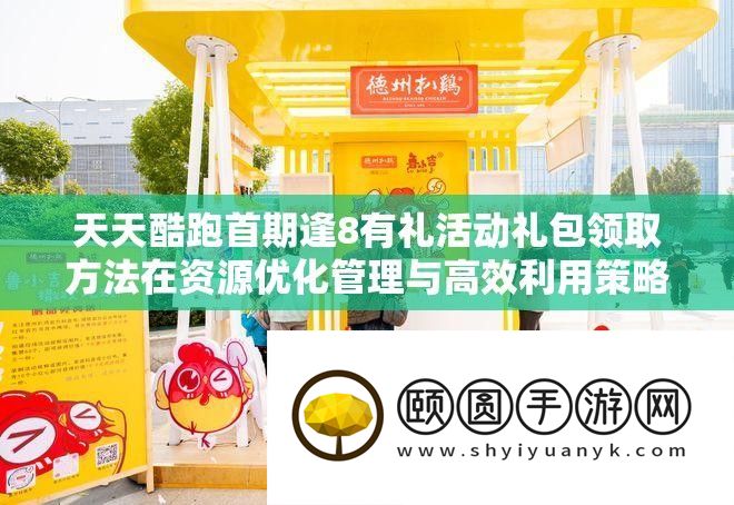 天天酷跑首期逢8有礼活动礼包领取方法在资源优化管理与高效利用策略解析