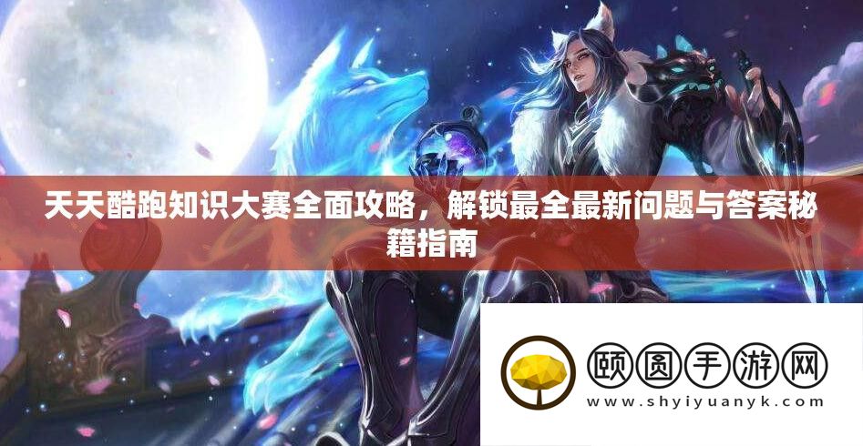 天天酷跑知识大赛全面攻略