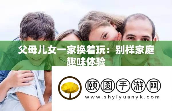 父母儿女一家换着玩