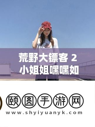 荒野大镖客 2 小姐姐嘿嘿如何开始之详细解析与探讨