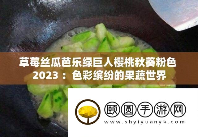 草莓丝瓜芭乐绿巨人樱桃秋葵粉色 2023 