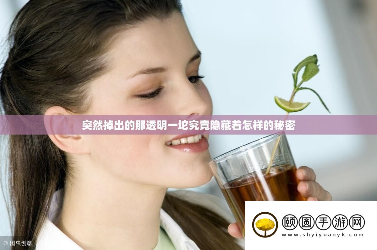 突然掉出的那透明一坨究竟隐藏着怎样的秘密