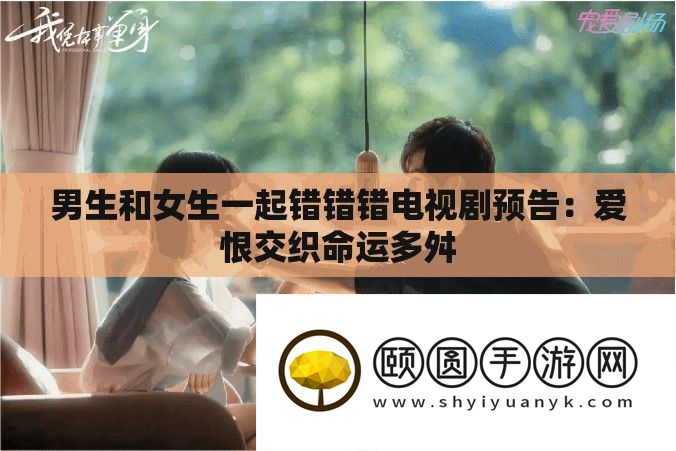 男生和女生一起错错错电视剧预告