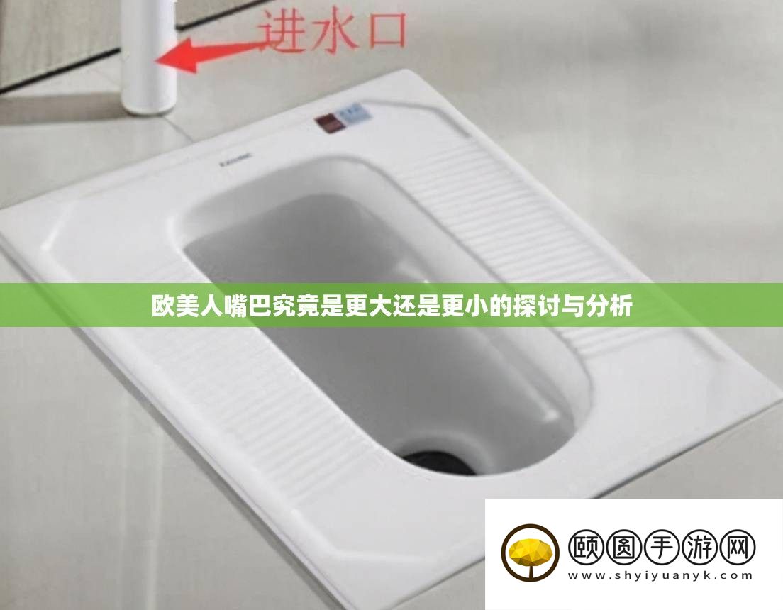 欧美人嘴巴究竟是更大还是更小的探讨与分析