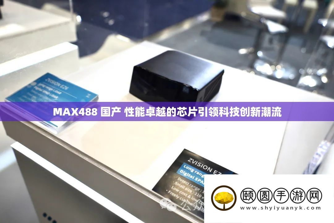 MAX488 国产 性能卓越的芯片引领科技创新潮流
