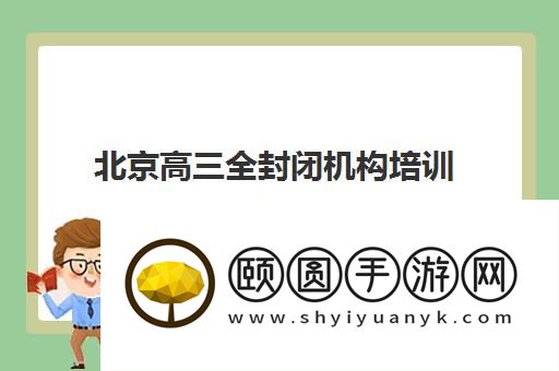 北京高三全封闭机构培训前十排行榜 哪个学校提分好