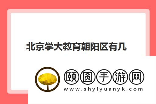 北京学大教育朝阳区有几个校区 具体位置在哪里