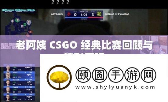 老阿姨 CSGO 经典竞赛回忆与精彩再现