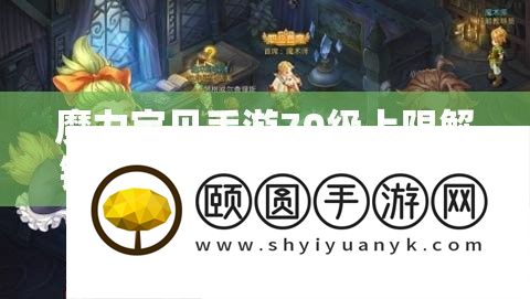 魔力法宝手游70级上限解锁
